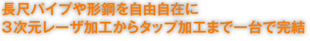 長尺パイプや形鋼を自由自在に3次元レーザ加工からタップ加工まで一台で完結